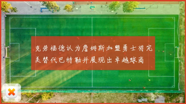 克劳福德认为詹姆斯加盟勇士将完美替代巴特勒并展现出卓越球商