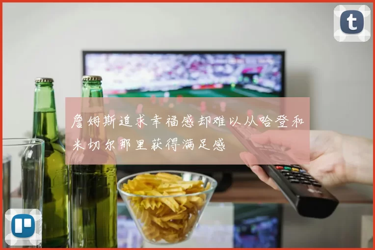 詹姆斯追求幸福感却难以从哈登和米切尔那里获得满足感
