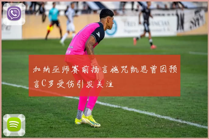 加纳巫师赛前扬言施咒凯恩曾因预言C罗受伤引发关注