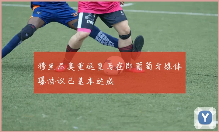 穆里尼奥重返皇马在即葡萄牙媒体曝协议已基本达成
